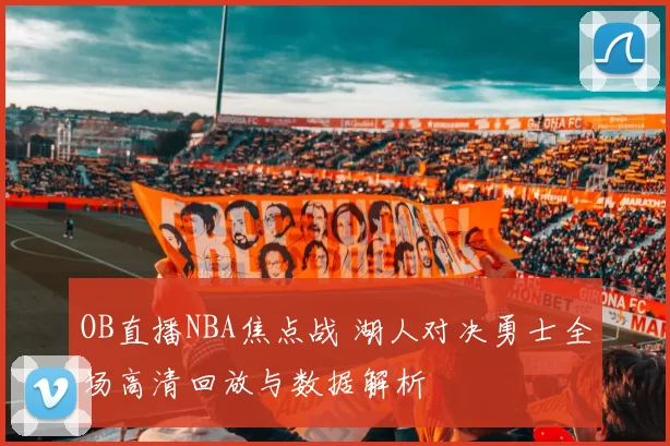 OB直播NBA焦点战 湖人对决勇士全场高清回放与数据解析