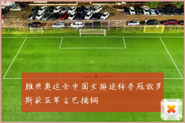 雅典奥运会中国女排逆转夺冠俄罗斯获亚军古巴摘铜