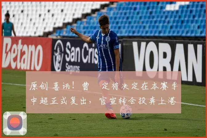 原创 喜讯！曹赟定将决定在本赛季中超正式复出，官宣转会投奔上港功勋教头