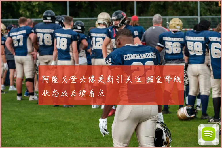 阿隆戈登头像更新引关注 掘金锋线状态成后续看点