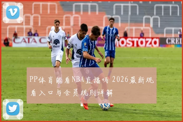 PP体育能看NBA直播吗 2026最新观看入口与会员规则详解