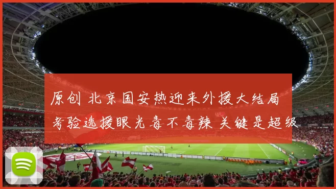 原创 北京国安热迎来外援大结局 考验选援眼光毒不毒辣 关键是超级杯