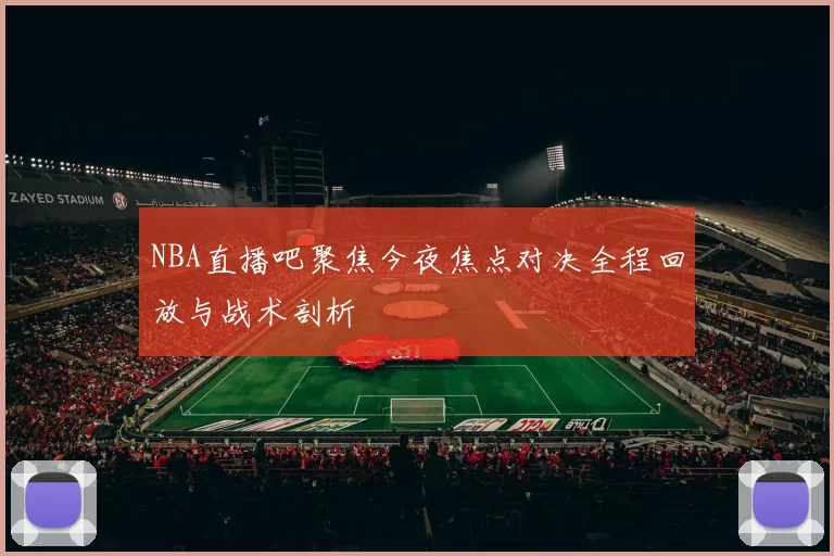 NBA直播吧聚焦今夜焦点对决全程回放与战术剖析