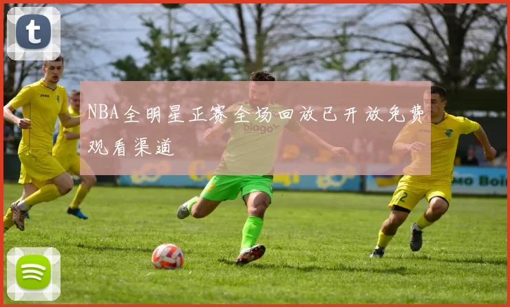 NBA全明星正赛全场回放已开放免费观看渠道