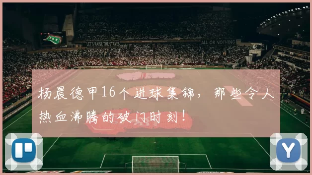 杨晨德甲16个进球集锦,那些令人热血沸腾的破门时刻!