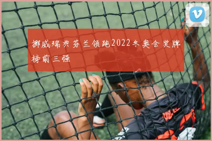 挪威瑞典芬兰领跑2022冬奥会奖牌榜前三强