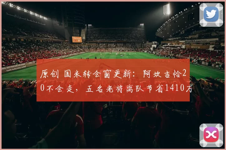 原创 国米转会窗更新：阿坎吉恰20不会走，五名老将离队节省1410万