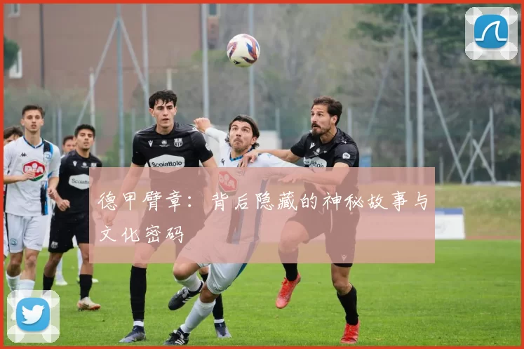 德甲臂章：背后隐藏的神秘故事与文化密码