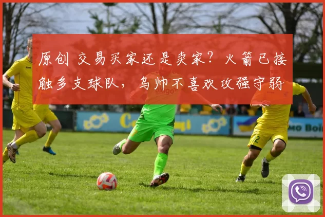 原创 交易买家还是卖家？火箭已接触多支球队，乌帅不喜欢攻强守弱后卫