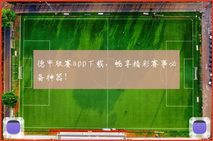 德甲联赛app下载，畅享精彩赛事必备神器！