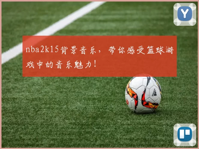 nba2k15背景音乐，带你感受篮球游戏中的音乐魅力！
