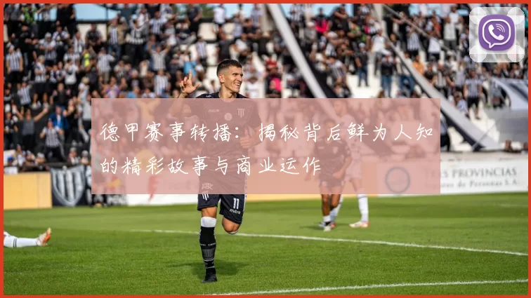 德甲赛事转播：揭秘背后鲜为人知的精彩故事与商业运作