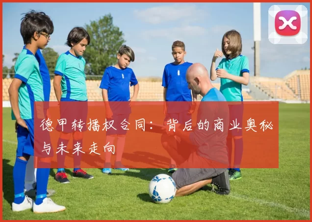 德甲转播权合同：背后的商业奥秘与未来走向