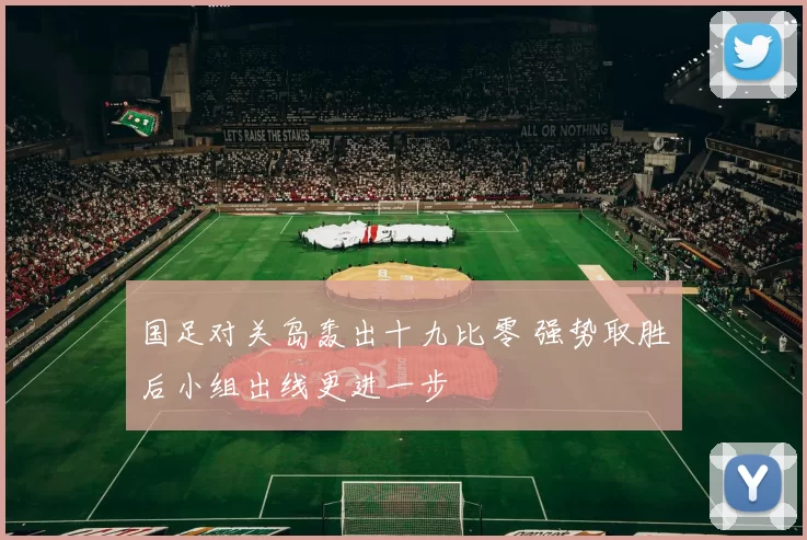 国足对关岛轰出十九比零 强势取胜后小组出线更进一步