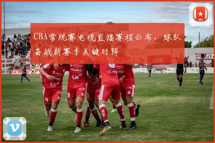 CBA常规赛电视直播赛程公布，球队备战新赛季关键对阵