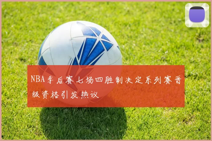 NBA季后赛七场四胜制决定系列赛晋级资格引发热议