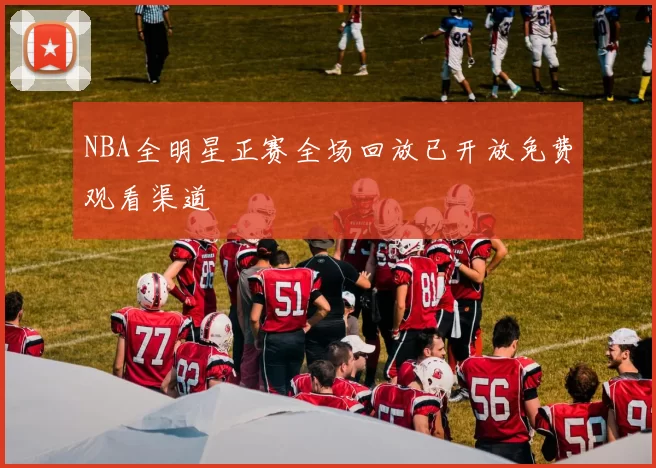 NBA全明星正赛全场回放已开放免费观看渠道