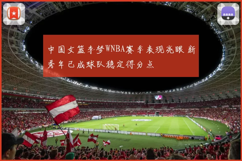 中国女篮李梦WNBA赛季表现亮眼 新秀年已成球队稳定得分点