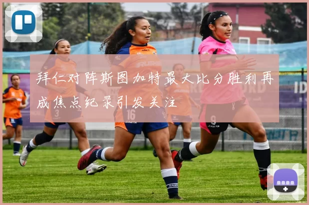拜仁对阵斯图加特最大比分胜利再成焦点纪录引发关注