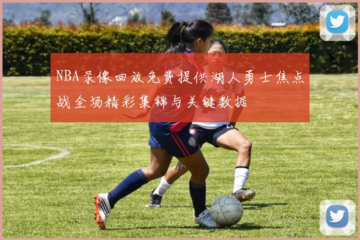 NBA录像回放免费提供湖人勇士焦点战全场精彩集锦与关键数据