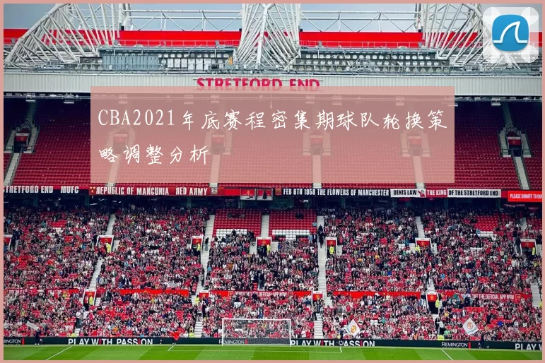 CBA2021年底赛程密集期球队轮换策略调整分析