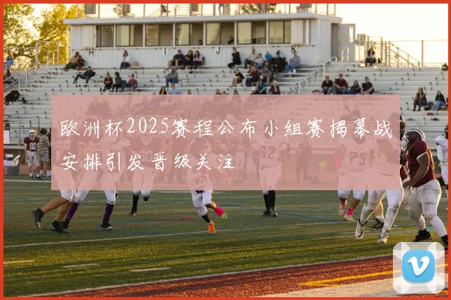 欧洲杯2025赛程公布小组赛揭幕战安排引发晋级关注