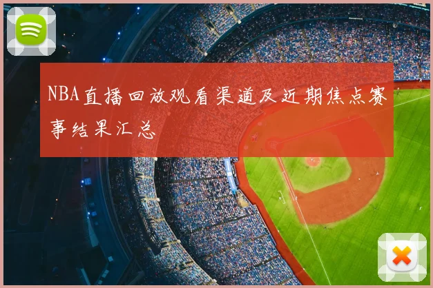 NBA直播回放观看渠道及近期焦点赛事结果汇总