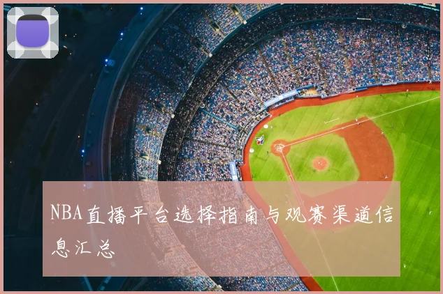 NBA直播平台选择指南与观赛渠道信息汇总