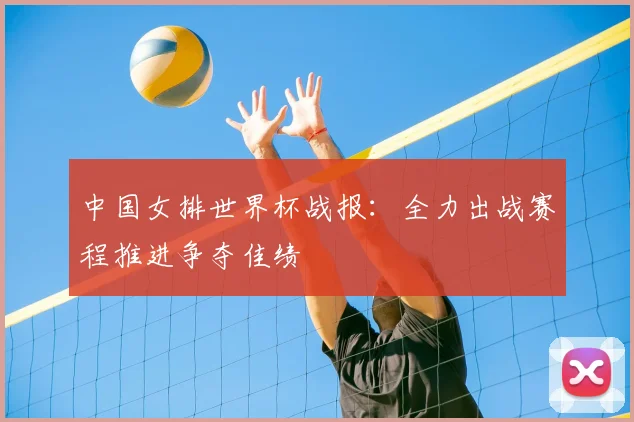 中国女排世界杯战报:全力出战赛程推进争夺佳绩