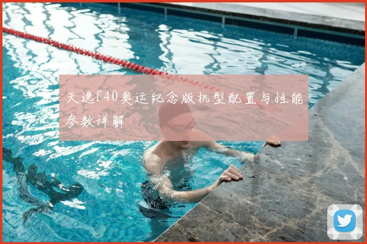 天逸f40奥运纪念版机型配置与性能参数详解