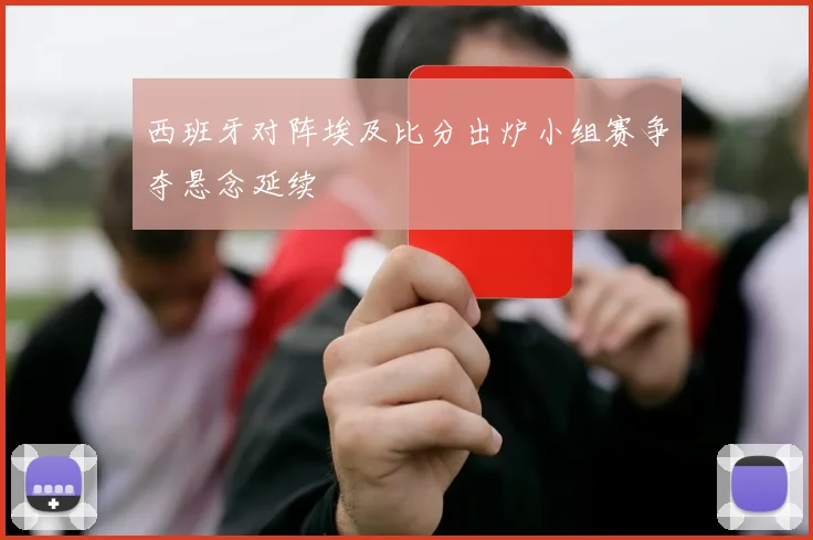 西班牙对阵埃及比分出炉小组赛争夺悬念延续