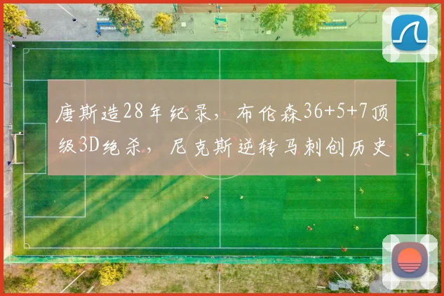 唐斯造28年纪录，布伦森36+5+7顶级3D绝杀，尼克斯逆转马刺创历史