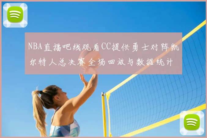NBA直播吧线观看CC提供勇士对阵凯尔特人总决赛全场回放与数据统计