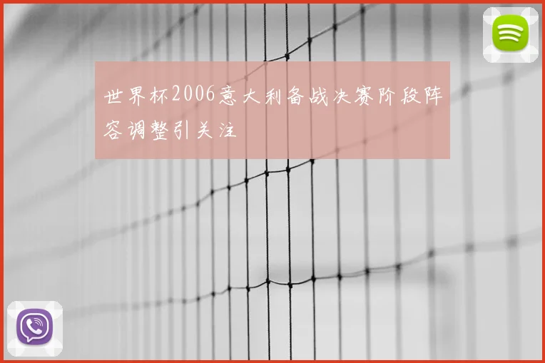 世界杯2006意大利备战决赛阶段阵容调整引关注